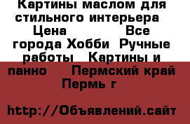 Картины маслом для стильного интерьера › Цена ­ 30 000 - Все города Хобби. Ручные работы » Картины и панно   . Пермский край,Пермь г.